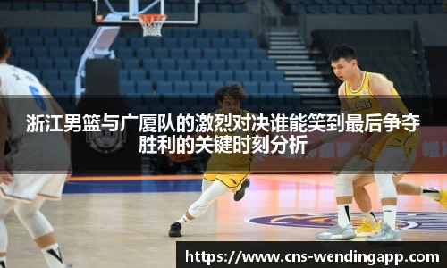 浙江男篮与广厦队的激烈对决谁能笑到最后争夺胜利的关键时刻分析